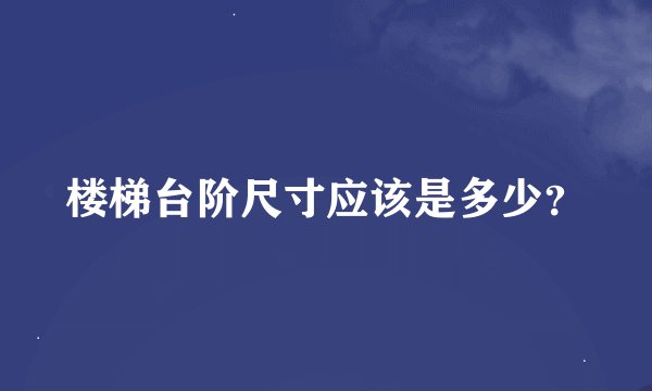 楼梯台阶尺寸应该是多少？