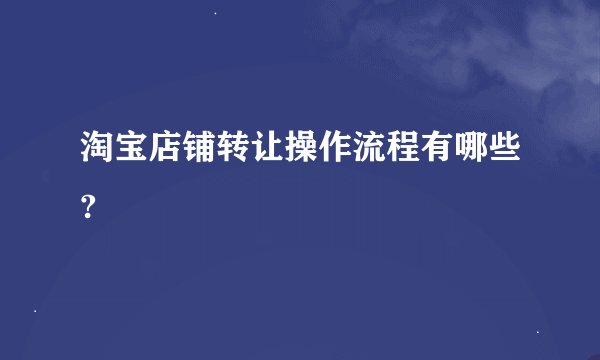 淘宝店铺转让操作流程有哪些?