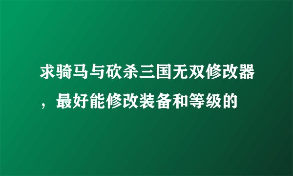 求骑马与砍杀三国无双修改器，最好能修改装备和等级的