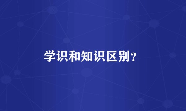 学识和知识区别？
