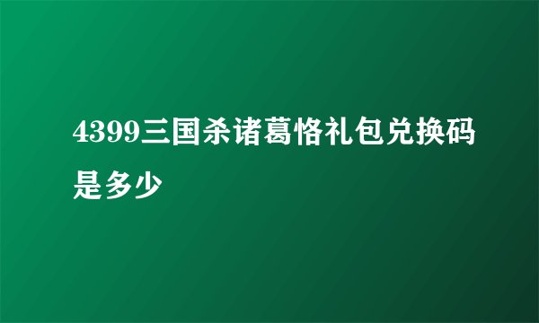 4399三国杀诸葛恪礼包兑换码是多少