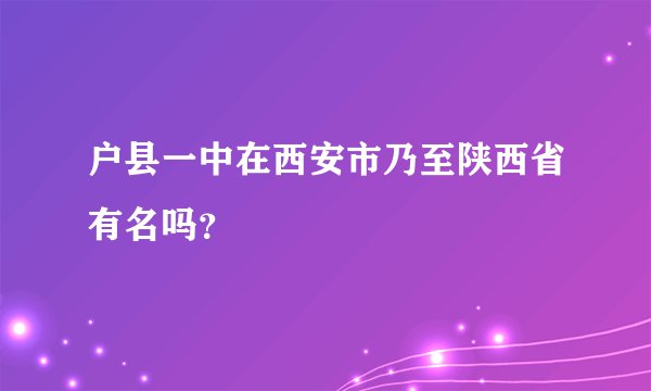 户县一中在西安市乃至陕西省有名吗？