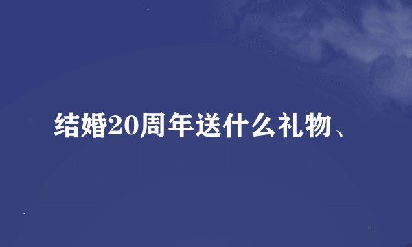 结婚20周年送什么礼物、