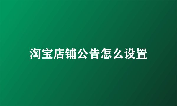 淘宝店铺公告怎么设置