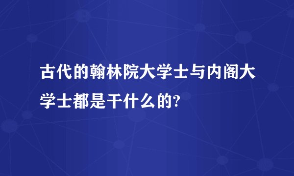 古代的翰林院大学士与内阁大学士都是干什么的?