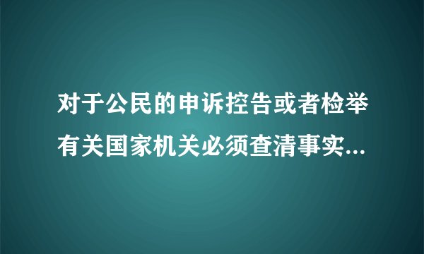 对于公民的申诉控告或者检举有关国家机关必须查清事实负责处理任何人不得压制和什么