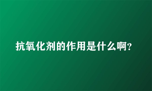 抗氧化剂的作用是什么啊？