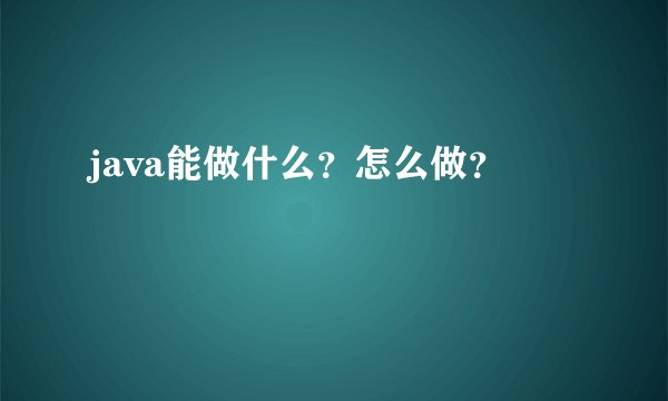 java能做什么？怎么做？