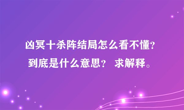 凶冥十杀阵结局怎么看不懂？ 到底是什么意思？ 求解释。