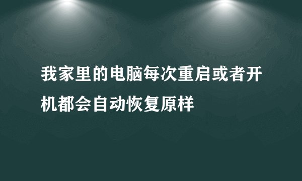 我家里的电脑每次重启或者开机都会自动恢复原样