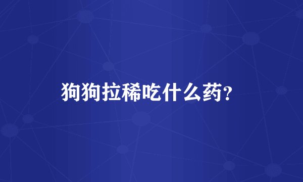 狗狗拉稀吃什么药？