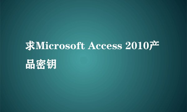 求Microsoft Access 2010产品密钥