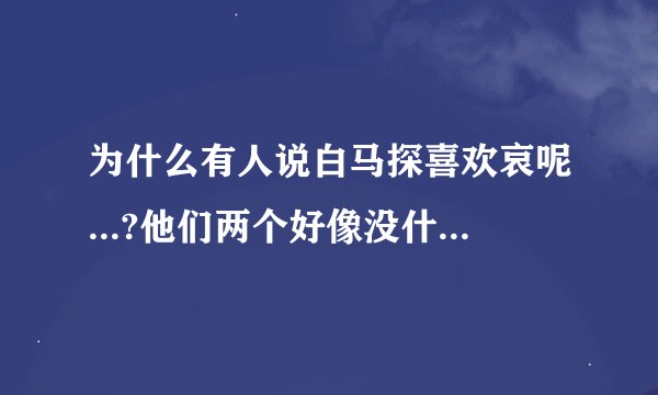 为什么有人说白马探喜欢哀呢...?他们两个好像没什么关系啊。