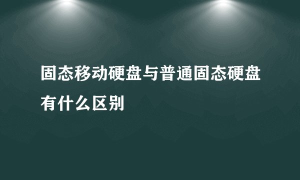 固态移动硬盘与普通固态硬盘有什么区别