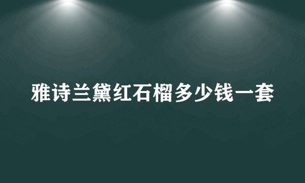 雅诗兰黛红石榴多少钱一套