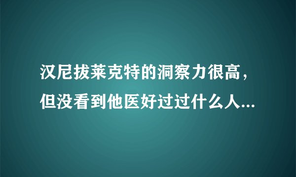汉尼拔莱克特的洞察力很高，但没看到他医好过过什么人，为什么还是博士呢