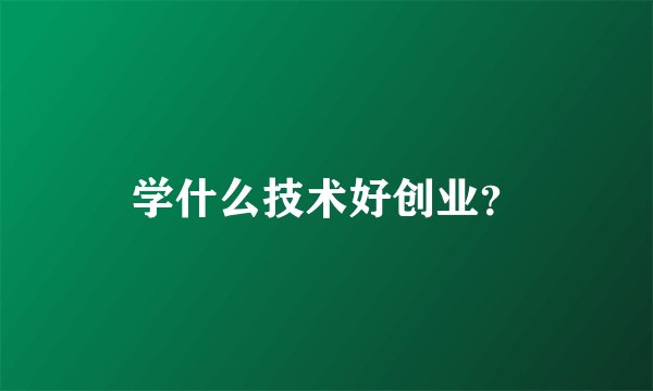 学什么技术好创业？