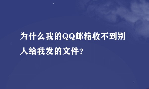 为什么我的QQ邮箱收不到别人给我发的文件？