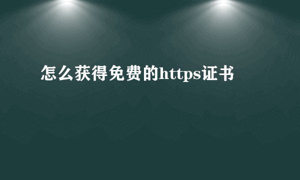 怎么获得免费的https证书