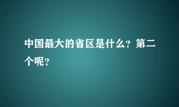 中国最大的省区是什么？第二个呢？