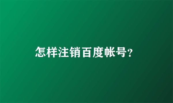 怎样注销百度帐号？