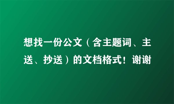 想找一份公文（含主题词、主送、抄送）的文档格式！谢谢