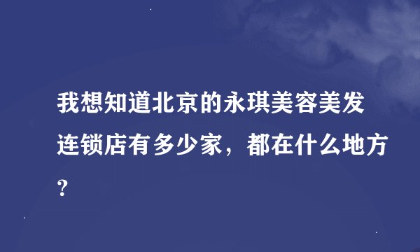 我想知道北京的永琪美容美发连锁店有多少家，都在什么地方？