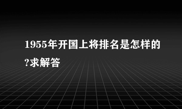 1955年开国上将排名是怎样的?求解答