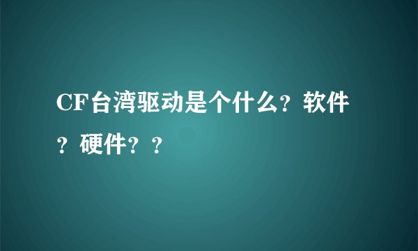 CF台湾驱动是个什么？软件？硬件？？