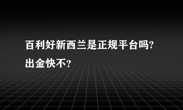 百利好新西兰是正规平台吗?出金快不？