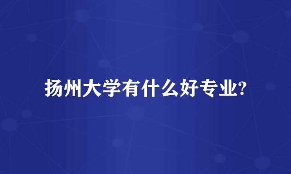 扬州大学有什么好专业?