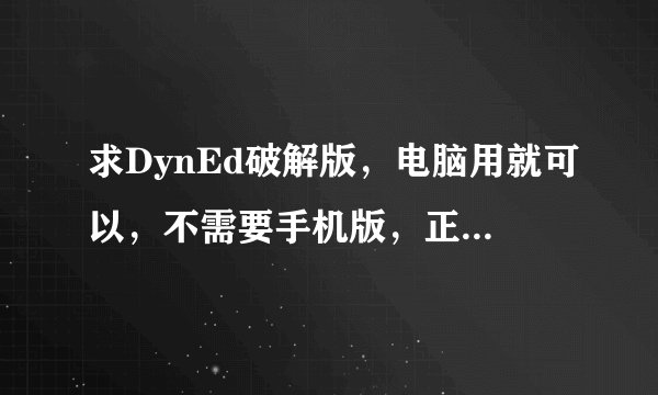 求DynEd破解版，电脑用就可以，不需要手机版，正版的买不起，求个破解的。