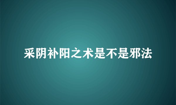 采阴补阳之术是不是邪法