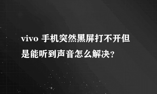 vivo 手机突然黑屏打不开但是能听到声音怎么解决？