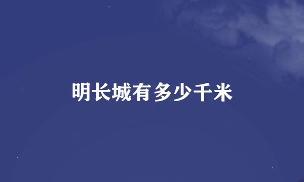 明长城有多少千米