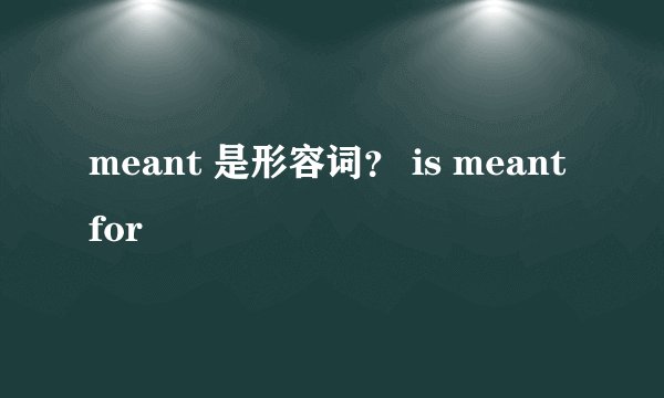 meant 是形容词？ is meant for