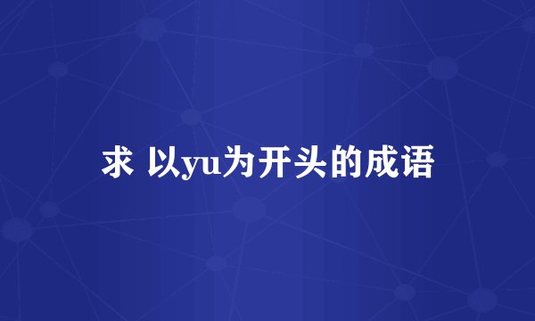 求 以yu为开头的成语