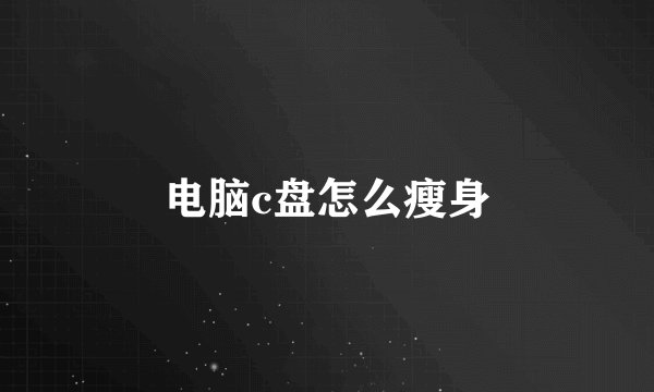 电脑c盘怎么瘦身