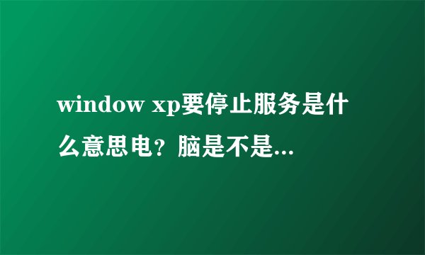window xp要停止服务是什么意思电？脑是不是容易中病毒？对电脑有什么影响？