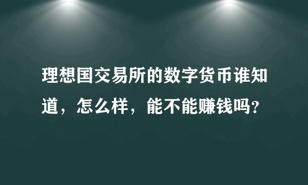 理想国交易所的数字货币谁知道，怎么样，能不能赚钱吗？