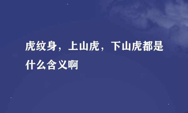 虎纹身，上山虎，下山虎都是什么含义啊
