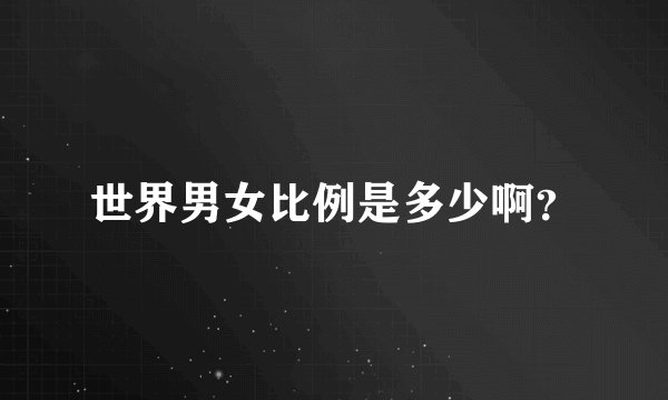 世界男女比例是多少啊？