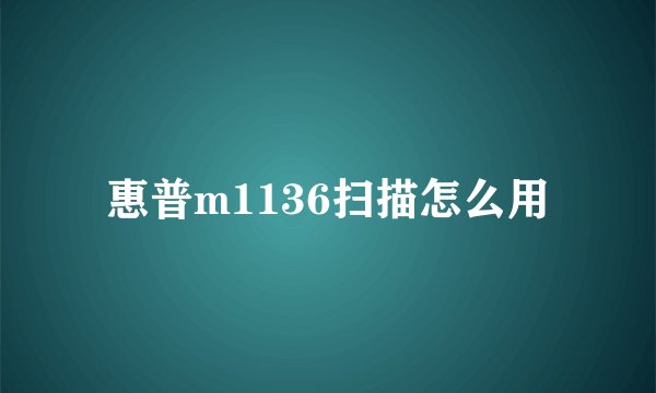 惠普m1136扫描怎么用