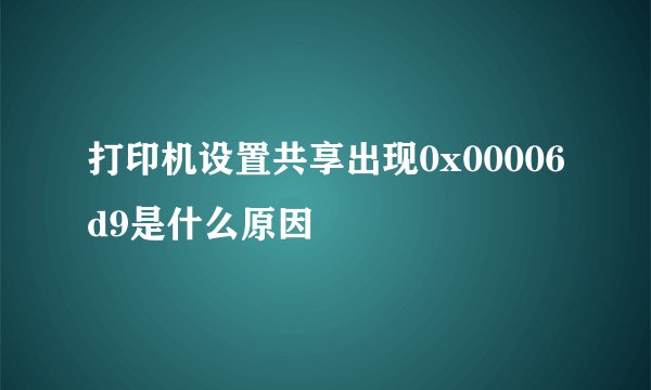 打印机设置共享出现0x00006d9是什么原因