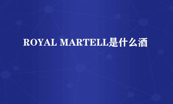 ROYAL MARTELL是什么酒
