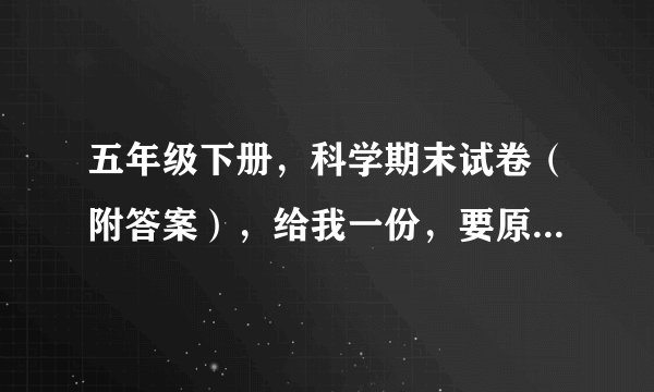 五年级下册，科学期末试卷（附答案），给我一份，要原创的哦！！！