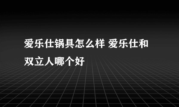 爱乐仕锅具怎么样 爱乐仕和双立人哪个好
