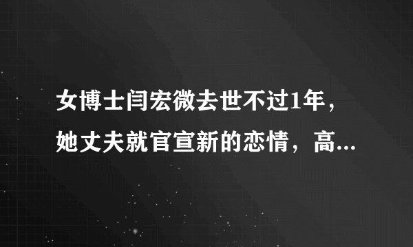 女博士闫宏微去世不过1年，她丈夫就官宣新的恋情，高调的背后说明了什么？