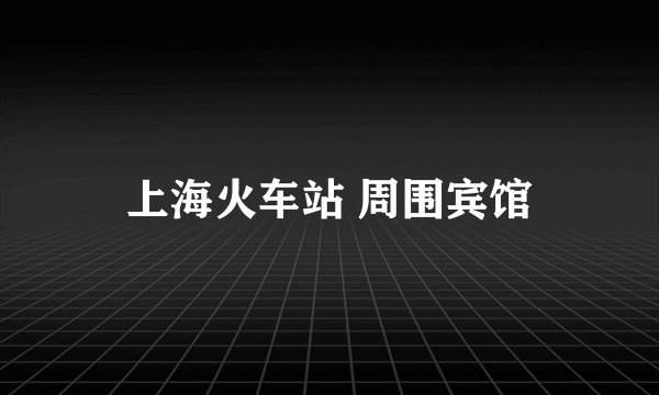 上海火车站 周围宾馆