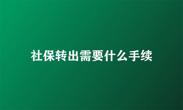 社保转出需要什么手续